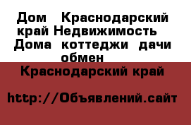 Дом - Краснодарский край Недвижимость » Дома, коттеджи, дачи обмен   . Краснодарский край